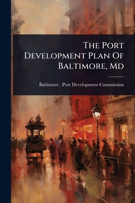 The Port Development Plan Of Baltimore, Md by Baltimore (MD ) Port Development Com