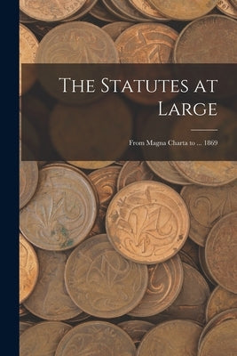 The Statutes at Large: From Magna Charta to ... 1869 by Anonymous