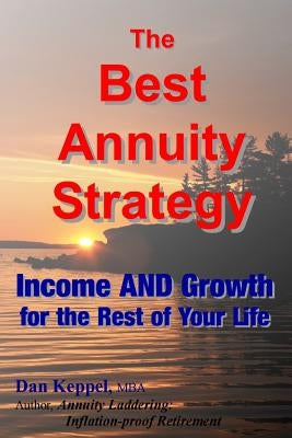 The Best Annuity Strategy: Income AND Growth for the Rest of Your Life by Keppel Mba, Dan
