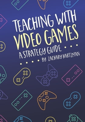 Teaching With Video Games: A Strategy Guide by Hartzman, Zachary