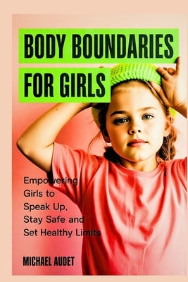 Body boundaries for girls: Empowering girls to speak up, stay safe and set healthy limits by Audet, Michael