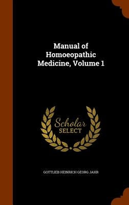 Manual of Homoeopathic Medicine, Volume 1 by Jahr, Gottlieb Heinrich Georg