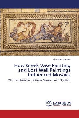 How Greek Vase Painting and Lost Wall Paintings Influenced Mosaics by Gardiner Alexandra