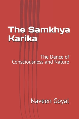 The Samkhya Karika: The Dance of Consciousness and Nature by Goyal, Naveen