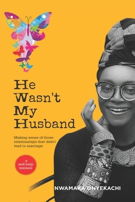He Wasn't My Husband - Making Sense Of Those Relationships That Didn't Lead To Marriage by Onyekachi, Nwamaka