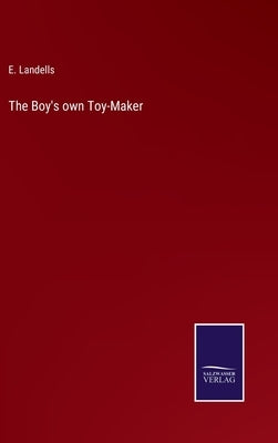 The Boy's own Toy-Maker by Landells, E.