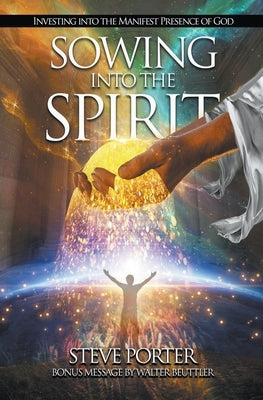 Sowing Into the Spirit: Investing into the Manifest Presence of God by Porter, Steve