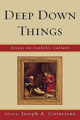 Deep Down Things: Essays on Catholic Culture by Cirincione, Joseph a.