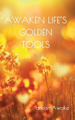 Awaken Life's Golden Tools by Dreamawake