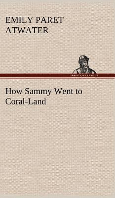How Sammy Went to Coral-Land by Atwater, Emily Paret