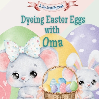 Dyeing Easter Eggs with Oma: A Delightful Easter Story of Family Fun and Egg Dyeing by Joyfully, Joy