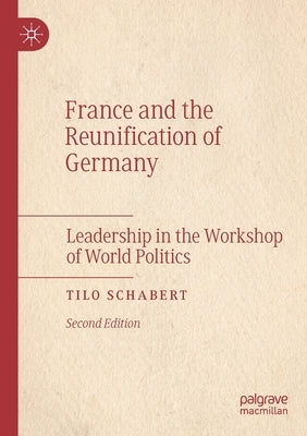 France and the Reunification of Germany: Leadership in the Workshop of World Politics by Schabert, Tilo