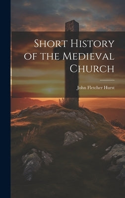 Short History of the Medieval Church by Hurst, John Fletcher