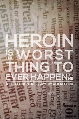 Heroin is the Worst Thing to Ever Happen to Me by Cook, Alicia