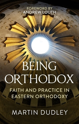 Being Orthodox: Faith and Practice in Eastern Orthodoxy by Dudley, Martin