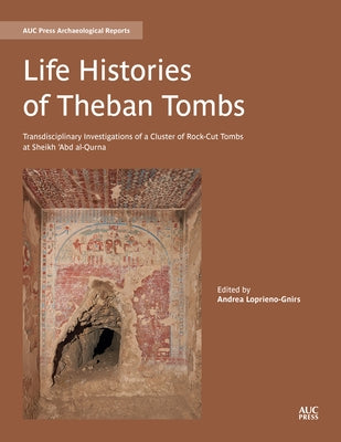 Life Histories of Theban Tombs: Transdisciplinary Investigations of a Cluster of Rock-Cut Tombs at Sheikh 'Abd Al-Qurna by Loprieno-Gnirs, Andrea