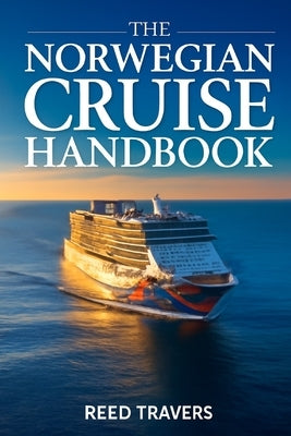The Norwegian Cruise Handbook: The Only Companion You Really Need, Insider Secrets, Ship Profiles, Smart Savings & Unforgettable Voyages for 2026 by Travers, Reed