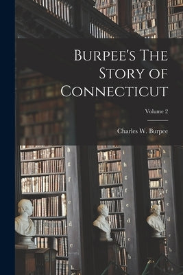 Burpee's The Story of Connecticut; Volume 2 by Burpee, Charles W. (Charles Winslow)