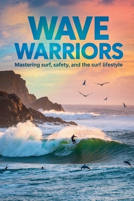 Wave Warriors: Mastering Surf, Safety, and the Surf Lifestyle by McGowan, Jp