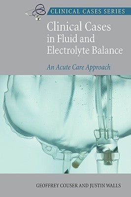 Clinical Cases in Fluid and Electrolyte Balance: An Acute Care Approach by Couser, Geoffrey