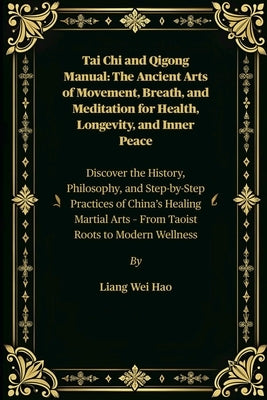 Tai Chi and Qigong Manual: The Ancient Arts of Movement, Breath, and Meditation for Health, Longevity, and Inner Peace: Discover the History, Philosop by Hao, Liang Wei