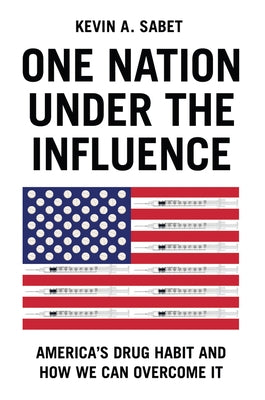 One Nation Under the Influence: America's Drug Habit and How We Can Overcome It by Sabet, Kevin A.