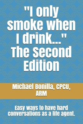 I only smoke when I drink... The Second Edition: Easy ways to have hard conversations as a life agent. by Bonilla, Michael