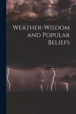 Weather-wisdom and Popular Beliefs [microform] by Anonymous