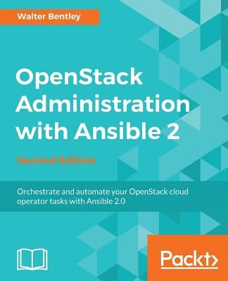 OpenStack Administration with Ansible 2, Second Edition by Bentley, Walter