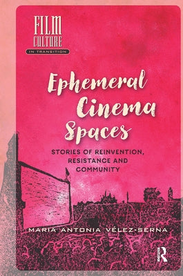 Ephemeral Cinema Spaces: Stories of Reinvention, Resistance and Community by Vélez-Serna, Maria