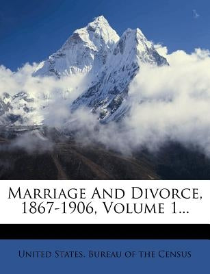 Marriage And Divorce, 1867-1906, Volume 1... by United States Bureau of the Census