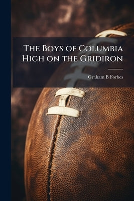 The Boys of Columbia High on the Gridiron: Or, The Struggle for the Silver Cup by Forbes, Graham B.