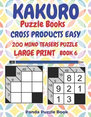 Kakuro Puzzle Books Cross Products Easy - 200 Mind Teasers Puzzle - Large Print - Book 6: Logic Games For Adults - Brain Games Books For Adults - Mind by Book, Panda Puzzle