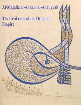 The Civil Code of the Ottoman Empire: Majalla: [English Translation of Al-Majalla al-Ahkam al-Adaliyyah: Mjalla/Mecelle] by Pasha, Ahmad Cevdet