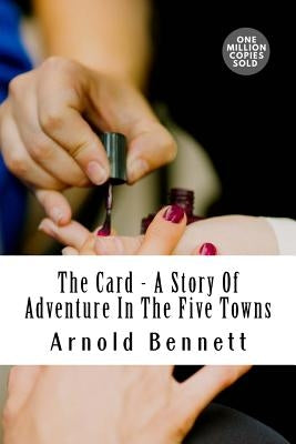 The Card - A Story Of Adventure In The Five Towns by Bennett, Arnold
