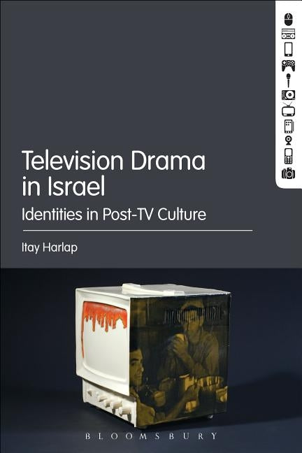 Television Drama in Israel: Identities in Post-TV Culture by Harlap, Itay
