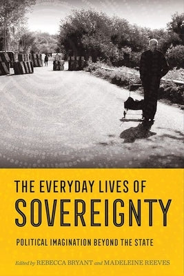 Everyday Lives of Sovereignty: Political Imagination Beyond the State by Bryant, Rebecca