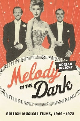 Melody in the Dark: British Musical Films, 1946-1972 by Wright, Adrian