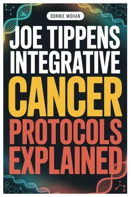 Joe Tippens Integrative Cancer Protocols Explained: Integrative Healing As A Journey, Not A Shortcut-Why Sustainable Support, Lifestyle Foundations, A by Mohan, Bonnie