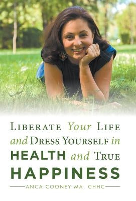 Liberate Your Life and Dress Yourself in Health and True Happiness by Cooney Ma, Chhc Anca