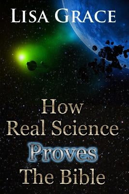 How Real Science Proves The Bible by Grace, Lisa