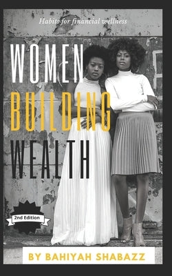 Women Building Wealth: Habits for financial wellness by Shabazz, Bahiyah