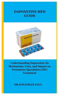 Dapoxetine Med Guide: Understanding Dapoxetine Its Mechanism, Uses, and Impact on Premature Ejaculation (PE) Treatment by Paul, Jonathan