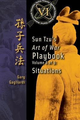 Volume 6: Sun Tzu's Art of War Playbook: Situations by Gagliardi, Gary