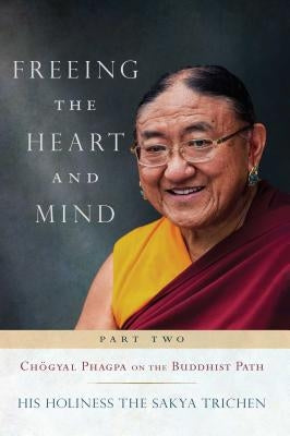 Freeing the Heart and Mind: Part Two: Chogyal Phagpa on the Buddhist Path by Sakya Trichen, His Holiness