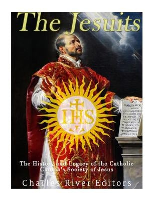 The Jesuits: The History and Legacy of the Catholic Church's Society of Jesus by Charles River