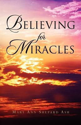 Believing For Miracles by Ash, Mary Ann Shepard