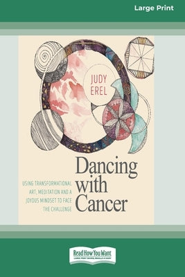 Dancing with Cancer: Using Transformational Art, Meditation and a Joyous Mindset to Face the Challenge [Large Print 16 Pt Edition] by Erel, Judy