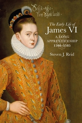 The Early Life of James VI: A Long Apprenticeship, 1566-1585 by Reid, Steven