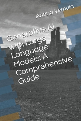 Generative AI with Large Language Models: A Comprehensive Guide by Vemula, Anand